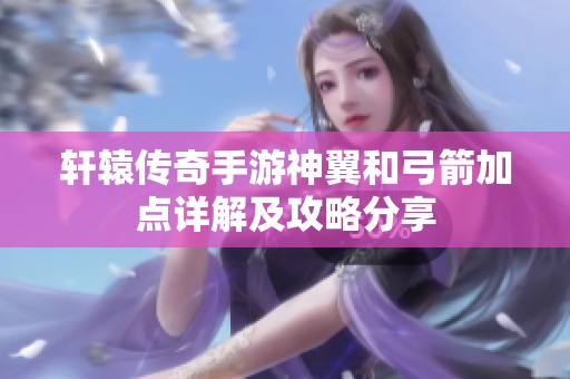 轩辕传奇手游神翼和弓箭加点详解及攻略分享