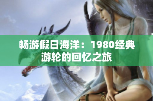 畅游假日海洋：1980经典游轮的回忆之旅