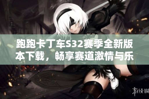 跑跑卡丁车S32赛季全新版本下载，畅享赛道激情与乐趣