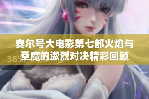 赛尔号大电影第七部火焰与圣魔的激烈对决精彩回顾