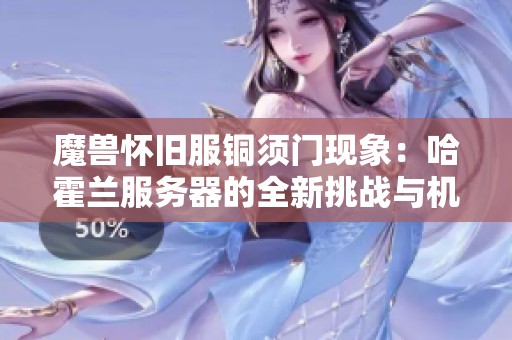 魔兽怀旧服铜须门现象：哈霍兰服务器的全新挑战与机遇解析