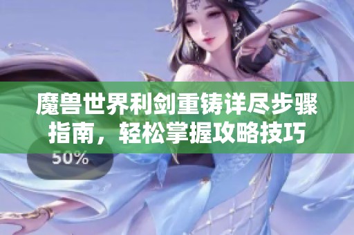魔兽世界利剑重铸详尽步骤指南，轻松掌握攻略技巧