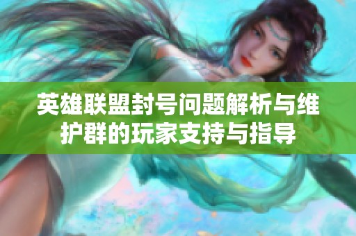 英雄联盟封号问题解析与维护群的玩家支持与指导