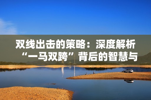 双线出击的策略：深度解析“一马双跨”背后的智慧与挑战
