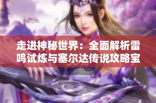 走进神秘世界：全面解析雷鸣试炼与塞尔达传说攻略宝典