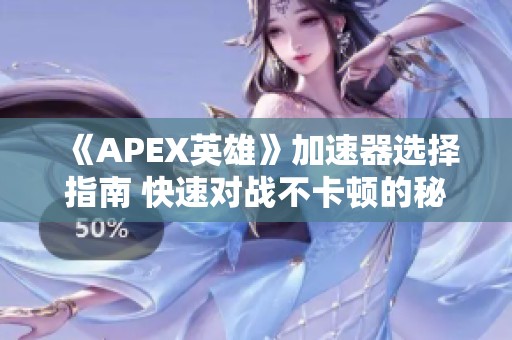 《APEX英雄》加速器选择指南 快速对战不卡顿的秘诀解析