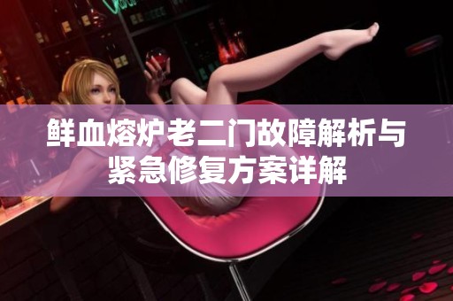 鲜血熔炉老二门故障解析与紧急修复方案详解