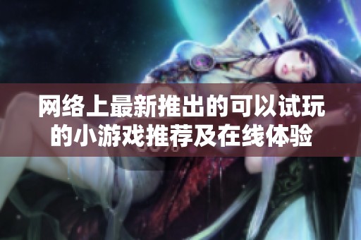 网络上最新推出的可以试玩的小游戏推荐及在线体验