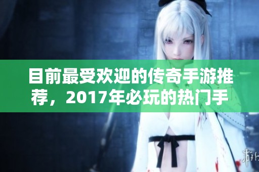 目前最受欢迎的传奇手游推荐，2017年必玩的热门手游盘点