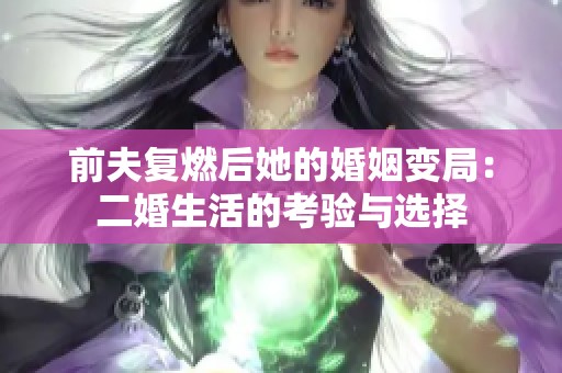 前夫复燃后她的婚姻变局：二婚生活的考验与选择