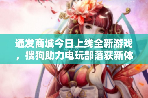通发商城今日上线全新游戏，搜狗助力电玩部落获新体验