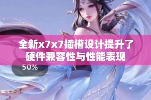 全新x7x7插槽设计提升了硬件兼容性与性能表现