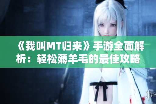 《我叫MT归来》手游全面解析：轻松薅羊毛的最佳攻略分享