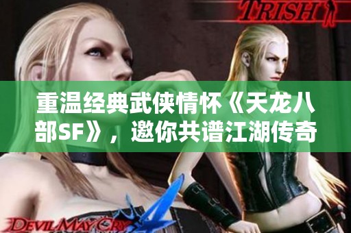 重温经典武侠情怀《天龙八部SF》，邀你共谱江湖传奇故事