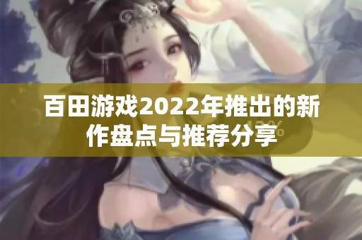 百田游戏2022年推出的新作盘点与推荐分享