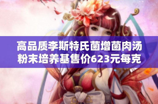 高品质李斯特氏菌增菌肉汤粉末培养基售价623元每克包装