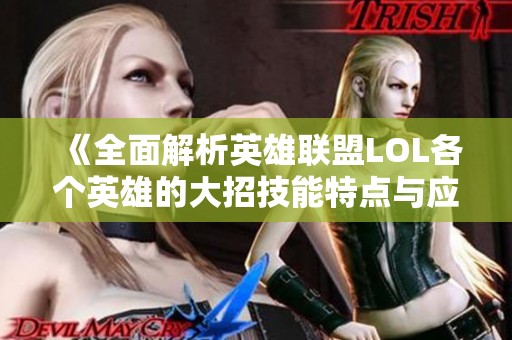 《全面解析英雄联盟LOL各个英雄的大招技能特点与应用》