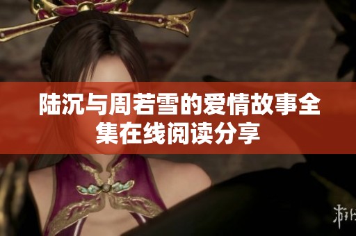 陆沉与周若雪的爱情故事全集在线阅读分享