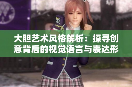 大胆艺术风格解析：探寻创意背后的视觉语言与表达形式