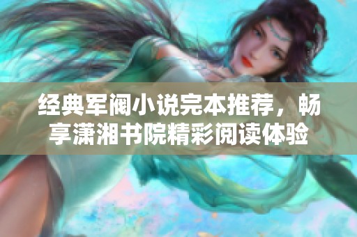 经典军阀小说完本推荐，畅享潇湘书院精彩阅读体验