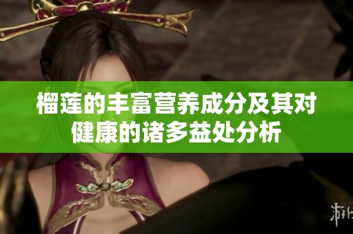 榴莲的丰富营养成分及其对健康的诸多益处分析