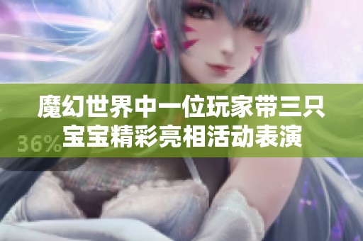 魔幻世界中一位玩家带三只宝宝精彩亮相活动表演