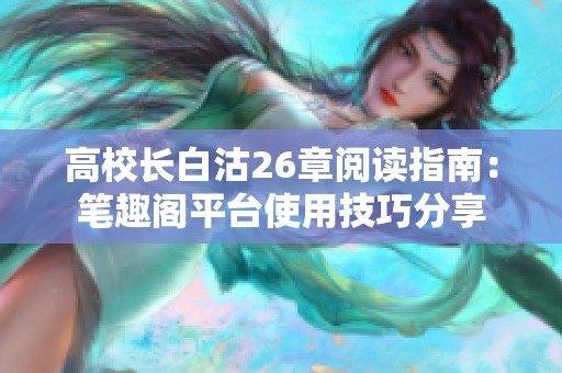 高校长白沽26章阅读指南：笔趣阁平台使用技巧分享