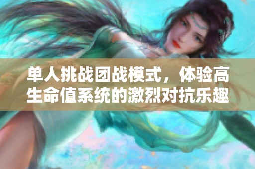 单人挑战团战模式，体验高生命值系统的激烈对抗乐趣