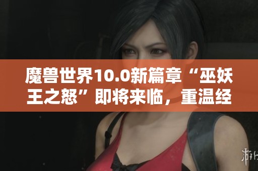 魔兽世界10.0新篇章“巫妖王之怒”即将来临，重温经典怀旧之旅