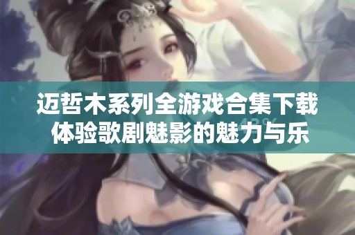 迈哲木系列全游戏合集下载 体验歌剧魅影的魅力与乐趣