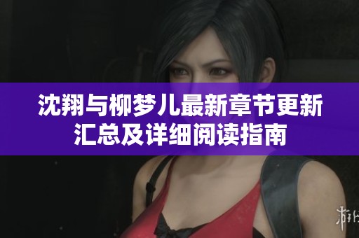 沈翔与柳梦儿最新章节更新汇总及详细阅读指南