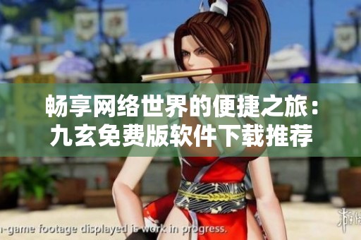畅享网络世界的便捷之旅：九玄免费版软件下载推荐