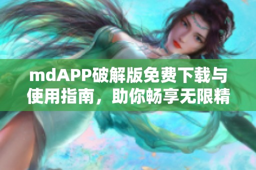 mdAPP破解版免费下载与使用指南，助你畅享无限精彩