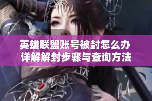 英雄联盟账号被封怎么办 详解解封步骤与查询方法