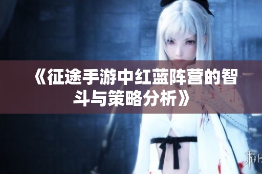《征途手游中红蓝阵营的智斗与策略分析》