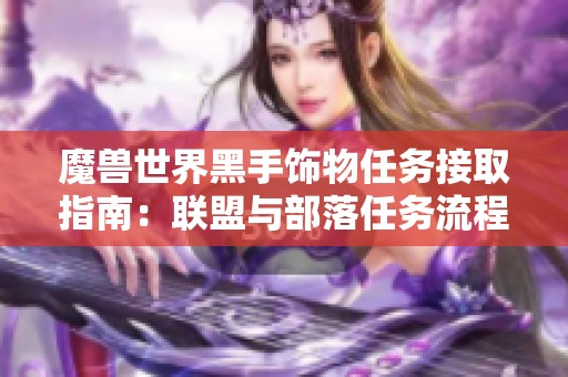 魔兽世界黑手饰物任务接取指南：联盟与部落任务流程差异解析
