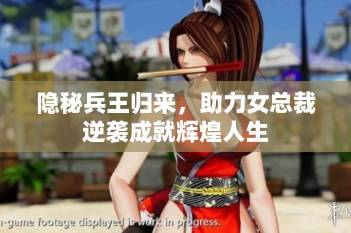 隐秘兵王归来，助力女总裁逆袭成就辉煌人生