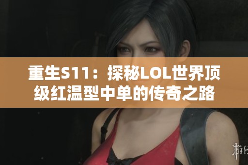 重生S11：探秘LOL世界顶级红温型中单的传奇之路