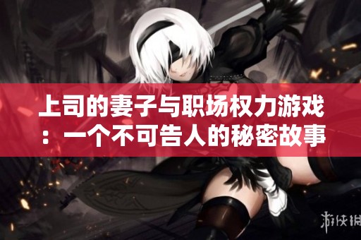 上司的妻子与职场权力游戏：一个不可告人的秘密故事