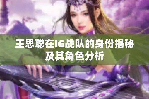 王思聪在IG战队的身份揭秘及其角色分析