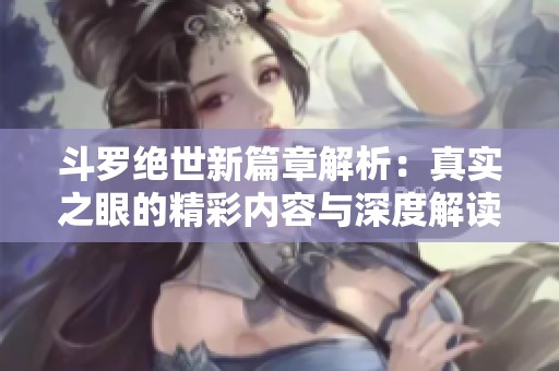 斗罗绝世新篇章解析：真实之眼的精彩内容与深度解读