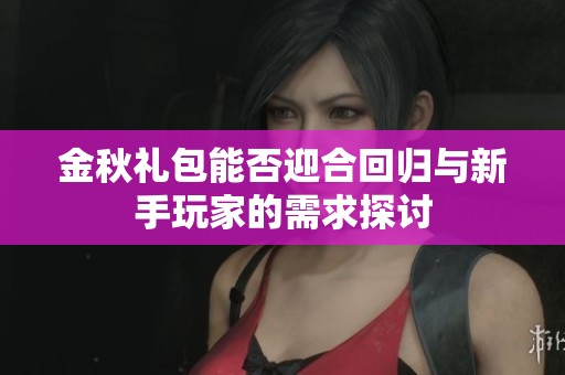 金秋礼包能否迎合回归与新手玩家的需求探讨
