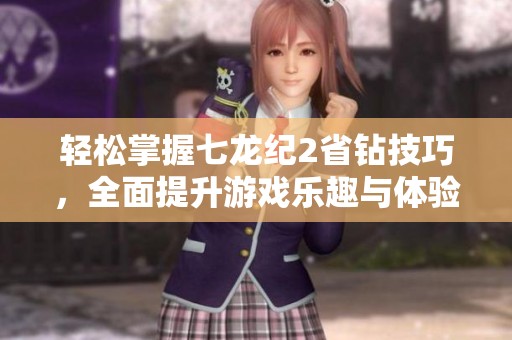 轻松掌握七龙纪2省钻技巧，全面提升游戏乐趣与体验