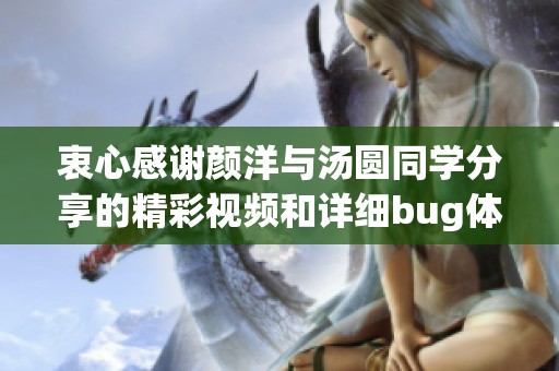 衷心感谢颜洋与汤圆同学分享的精彩视频和详细bug体验分析
