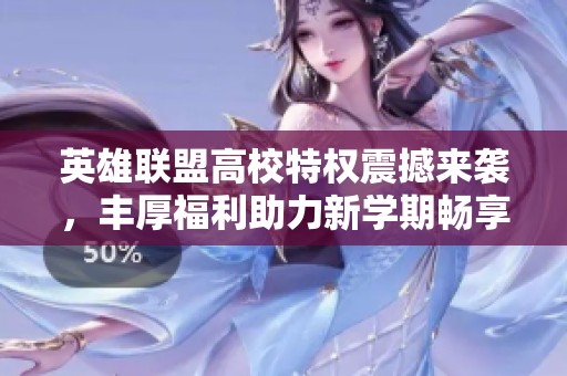 英雄联盟高校特权震撼来袭，丰厚福利助力新学期畅享游戏乐趣！