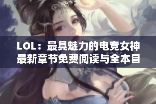 LOL：最具魅力的电竞女神最新章节免费阅读与全本目录更新内容分享