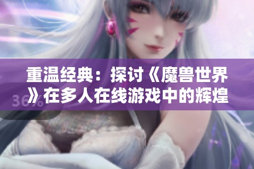 重温经典：探讨《魔兽世界》在多人在线游戏中的辉煌历程