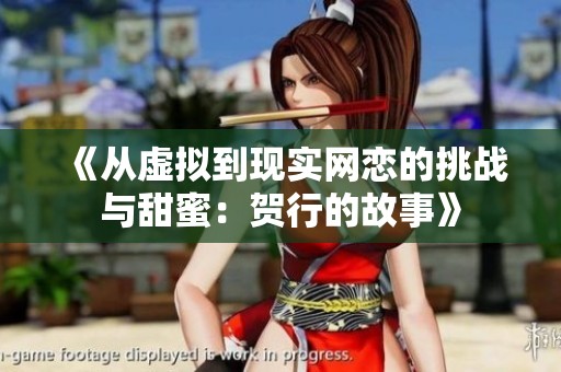 《从虚拟到现实网恋的挑战与甜蜜：贺行的故事》