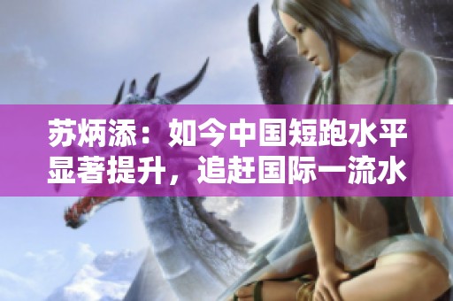 苏炳添：如今中国短跑水平显著提升，追赶国际一流水平