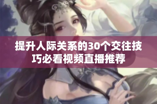 提升人际关系的30个交往技巧必看视频直播推荐
